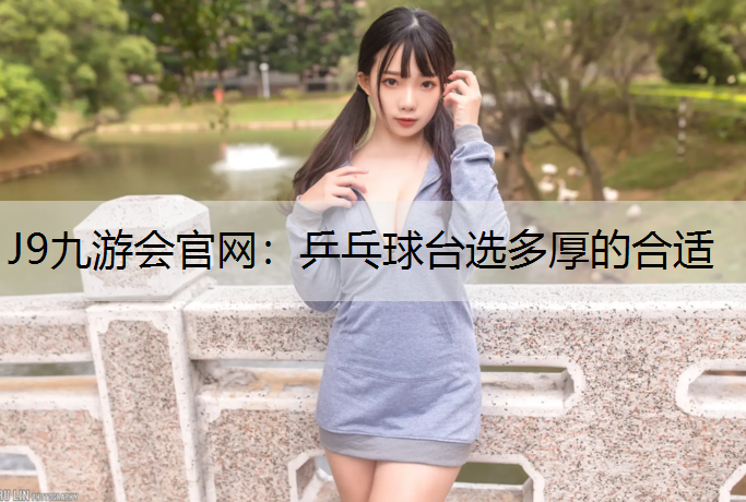 J9九游会官网：乒乓球台选多厚的合适