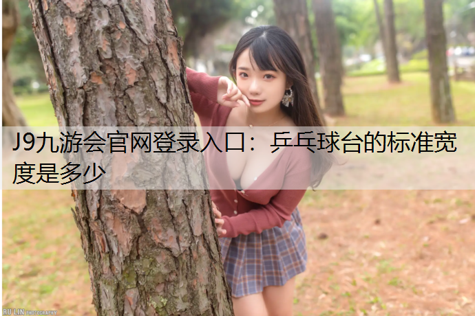 J9九游会官网登录入口：乒乓球台的标准宽度是多少