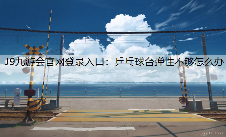 J9九游会官网登录入口：乒乓球台弹性不够怎么办