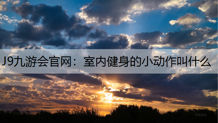J9九游会官网：室内健身的小动作叫什么
