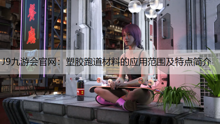 J9九游会官网：塑胶跑道材料的应用范围及特点简介