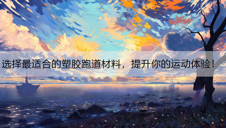 选择最适合的塑胶跑道材料，提升你的运动体验！