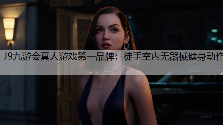 J9九游会真人游戏第一品牌：徒手室内无器械健身动作