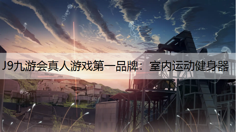 J9九游会真人游戏第一品牌：室内运动健身器