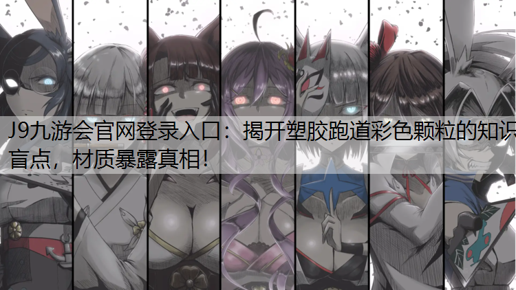 J9九游会官网登录入口：揭开塑胶跑道彩色颗粒的知识盲点，材质暴露真相！