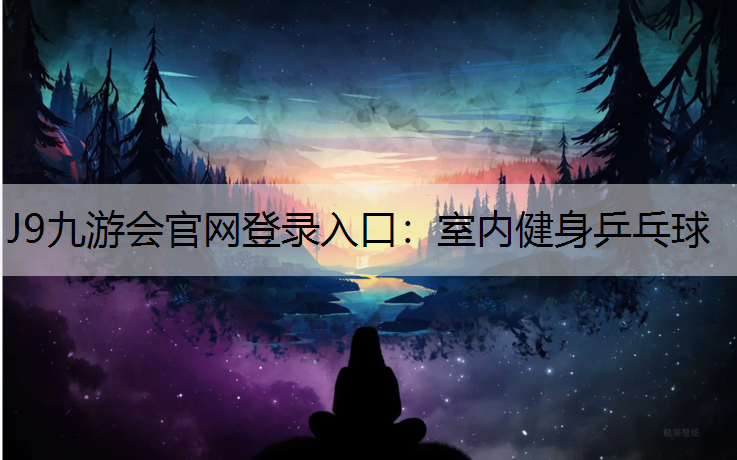 J9九游会官网登录入口：室内健身乒乓球