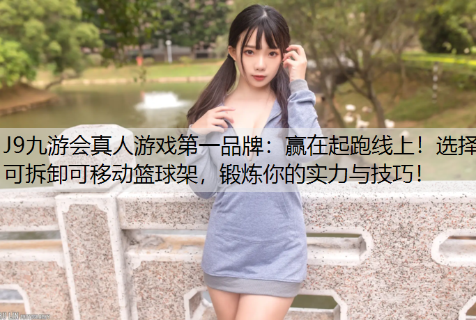 J9九游会真人游戏第一品牌：赢在起跑线上！选择可拆卸可移动篮球架，锻炼你的实力与技巧！