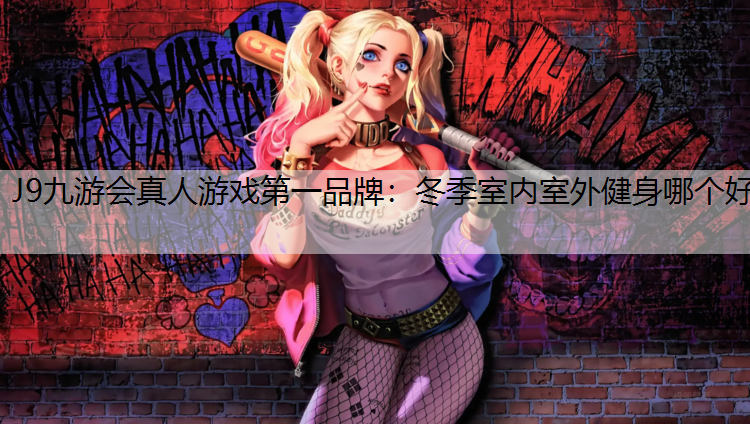 J9九游会真人游戏第一品牌：冬季室内室外健身哪个好