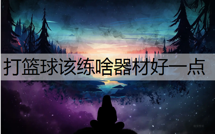 打篮球该练啥器材好一点