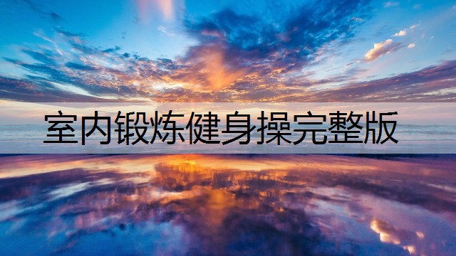 室内锻炼健身操完整版 室内锻炼健身操完整版