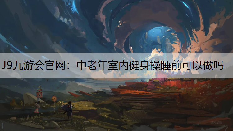中老年室内健身操睡前可以做吗