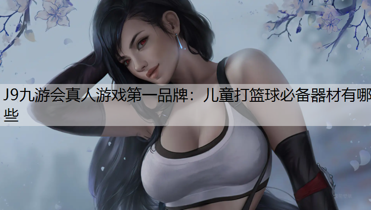 儿童打篮球必备器材有哪些