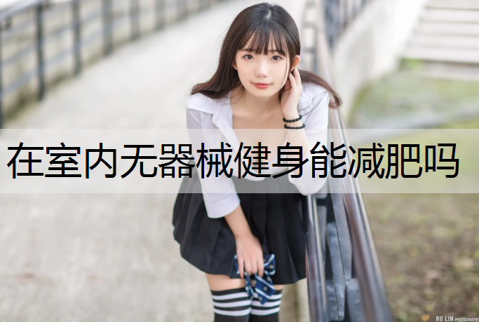 在室内无器械健身能减肥吗