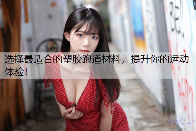选择最适合的塑胶跑道材料，提升你的运动体验！
